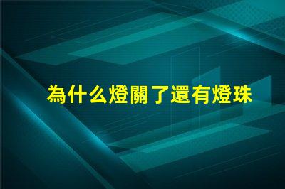 為什么燈關了還有燈珠亮 燈珠為什么關了燈它會亮